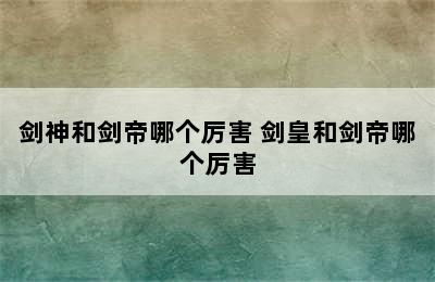 剑神和剑帝哪个厉害 剑皇和剑帝哪个厉害